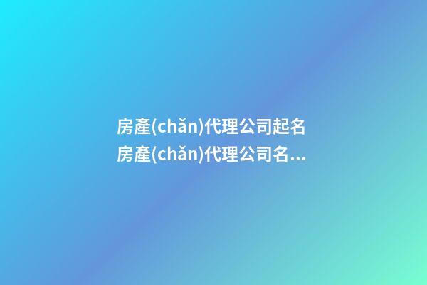 房產(chǎn)代理公司起名 房產(chǎn)代理公司名字取什么名好-第1張-公司起名-玄機(jī)派